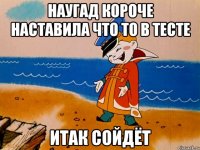 Наугад короче наставила что то в тесте Итак сойдёт