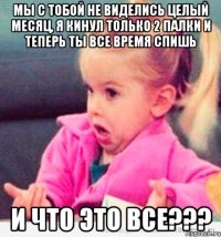 Мы с тобой не виделись целый месяц, я кинул только 2 палки и теперь ты все время спишь И что это ВСЕ???