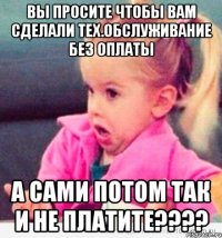 Вы просите чтобы вам сделали тех.обслуживание без оплаты А сами потом так и не платите????