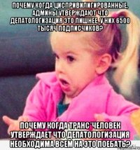 Почему когда циспривилигированные, админы утверждают что депатологизация это лишнее, у них 6500 тысяч подписчиков? Почему когда транс*человек утверждает что депатологизация необходима всем на это поебать?