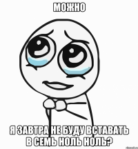 Можно Я завтра не буду вставать в семь ноль ноль?