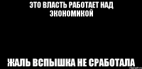 это власть работает над экономикой жаль вспышка не сработала