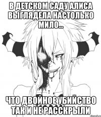 В детском саду Алиса выглядела настолько мило… Что двойное убийство так и не расскрыли