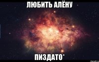 Любить Алёну Пиздато*