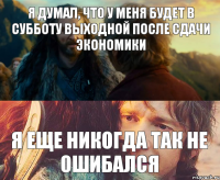 я думал, что у меня будет в субботу выходной после сдачи экономики я еще никогда так не ошибался