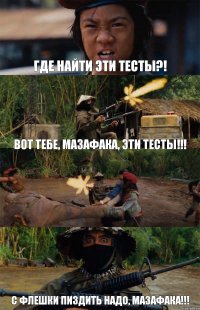 Где найти эти тесты?! Вот тебе, мазафака, эти тесты!!!  С флешки пиздить надо, мазафака!!!