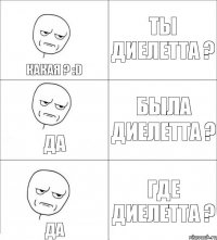 Ты Диелетта ? Была Диелетта ? Где Диелетта ? Да Да Какая ? :D