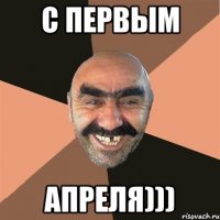 С ПЕРВЫМ АПРЕЛЯ)))
