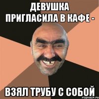 Девушка пригласила в кафе - Взял трубу с собой