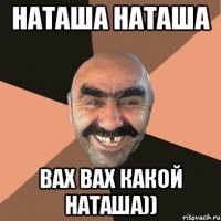 НАТАША НАТАША ВАХ ВАХ КАКОЙ НАТАША))