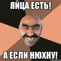 Яйца есть! А если нюхну!