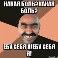 Какая боль?какая боль? ебу себя я!ебу себя я!