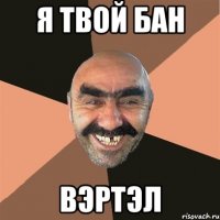 Я твой бан вэртэл