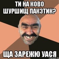 Ти на ково шуршищ пакэтик? Ща зарежю Уася