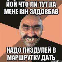 йой что ли тут ка мене він задовбав надо пиздулей в маршрутку дать