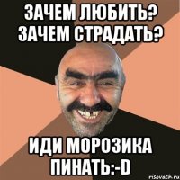 Зачем любить? Зачем страдать? Иди Морозика пинать:-D