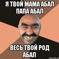 Я твой мама абал папа абал Весь твой род абал