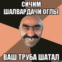 сичим шалвардачи оглы ваш труба шатал