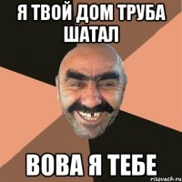 я твой дом труба шатал вова я тебе