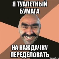 я туалетный бумага на наждачку переделовать