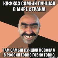 Кафказ самый лучшай в мире страна! Там самый лучшай новоза а в России говно говно говно