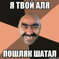 я твой аля пошляк шатал
