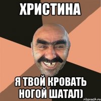 Христина Я твой кровать ногой шатал)