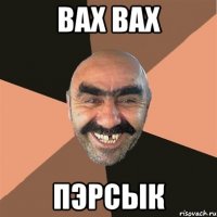 Вах вах пЭрсык
