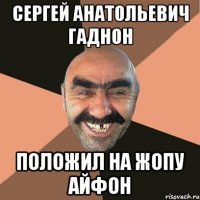 Сергей Анатольевич гаднон Положил на жопу айфон