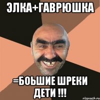 ЭЛКА+ГАВРЮШКА =БОЬШИЕ ШРЕКИ ДЕТИ !!!