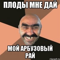 Плоды мне дай мой арбузовый рай