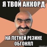 Я твой аккорд На летней резине обгонял
