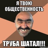 я твою общественность труба шатал!!!