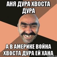 аня дура хвоста дура а в америке война хвоста дура ей хана