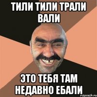 ТИЛИ ТИЛИ ТРАЛИ ВАЛИ ЭТО ТЕБЯ ТАМ НЕДАВНО ЕБАЛИ