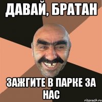 Давай, братан Зажгите в парке за нас