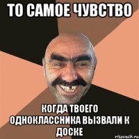 То самое чувство Когда твоего одноклассника вызвали к доске