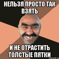 Нельзя просто так взять и не отрастить толстые пятки