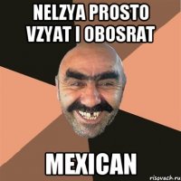 Nelzya PROSTO VZYAT i OBOSRAT MexiCan