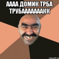 Аааа домик трба трубааааааакк 