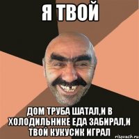 я твой дом труба шатал,и в холодильнике еда забирал,и твой кукусик играл