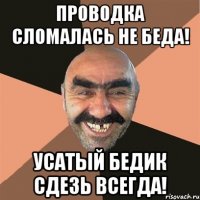 Проводка сломалась не беда! Усатый бедик сдезь всегда!