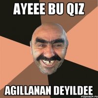 Ayeee bu qiz Agillanan deyildee