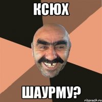 Ксюх Шаурму?