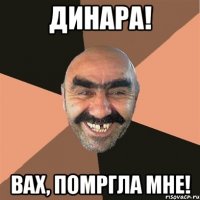 ДИНАРА! ВАХ, ПОМРГЛА МНЕ!