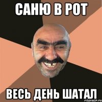 саню в рот весь день шатал