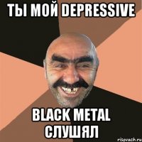 ты мой Depressive Black Metal слушял