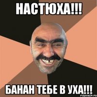 НАСТЮХА!!! БАНАН ТЕБЕ В УХА!!!