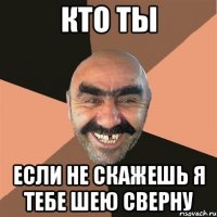 кто ты Если не скажешь я тебе шею сверну