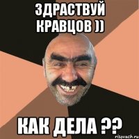 Здраствуй Кравцов )) как дела ??